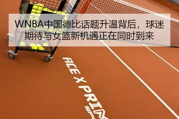 WNBA中国德比话题升温背后，球迷期待与女篮新机遇正在同时到来